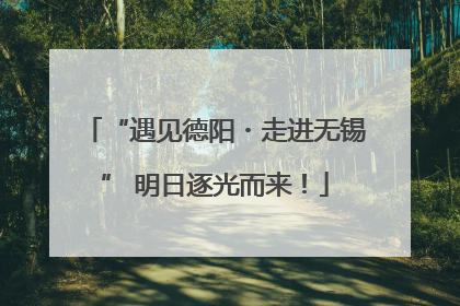 “遇见德阳・走进无锡” 明日逐光而来！