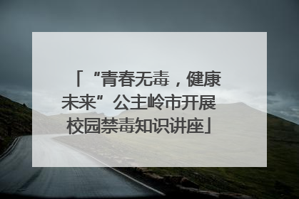 “青春无毒，健康未来”公主岭市开展校园禁毒知识讲座