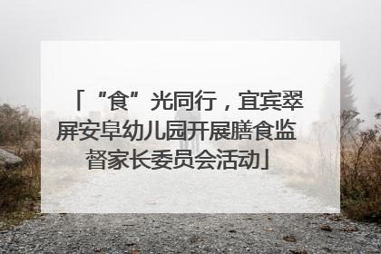 “食”光同行，宜宾翠屏安阜幼儿园开展膳食监督家长委员会活动