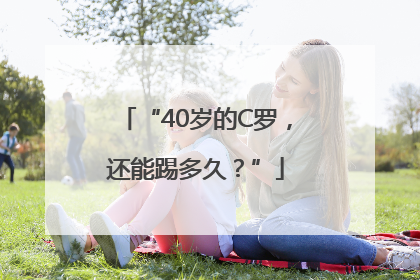 “40岁的C罗，还能踢多久？”