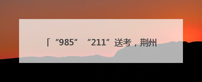 “985”“211”送考，荆州交警最硬核祝福：点燃你的小宇宙