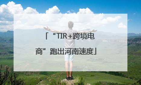 “TIR+跨境电商”跑出河南速度