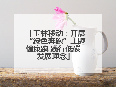 玉林移动：开展“绿色奔跑”主题健康跑 践行低碳发展理念