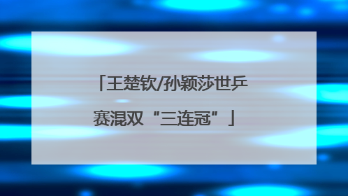 王楚钦/孙颖莎世乒赛混双“三连冠”