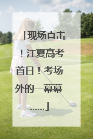 现场直击！江夏高考首日！考场外的一幕幕……