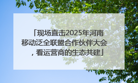 现场直击2025年河南移动泛全联盟合作伙伴大会，看运营商的生态共建