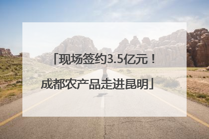 现场签约3.5亿元！成都农产品走进昆明