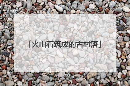 火山石筑成的古村落