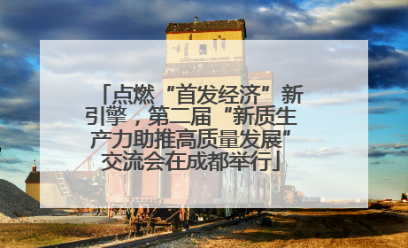 点燃“首发经济”新引擎，第二届“新质生产力助推高质量发展”交流会在成都举行