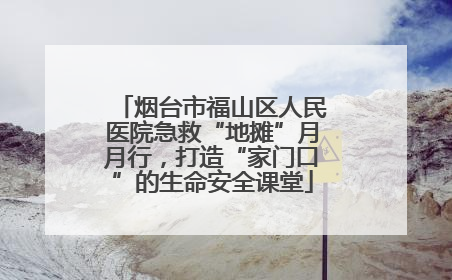烟台市福山区人民医院急救“地摊”月月行，打造“家门口”的生命安全课堂