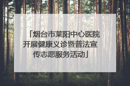 烟台市莱阳中心医院开展健康义诊暨普法宣传志愿服务活动