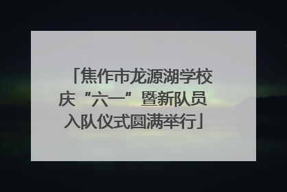 焦作市龙源湖学校庆“六一”暨新队员入队仪式圆满举行