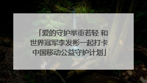 爱的守护举重若轻 和世界冠军李发彬一起打卡中国移动公益守护计划