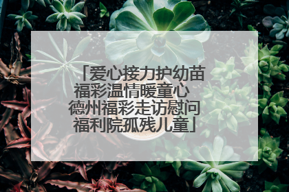 爱心接力护幼苗福彩温情暖童心 德州福彩走访慰问福利院孤残儿童