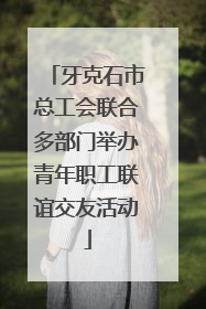 牙克石市总工会联合多部门举办青年职工联谊交友活动