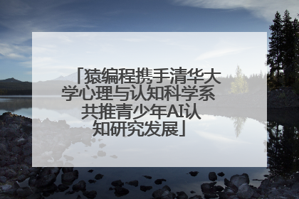 猿编程携手清华大学心理与认知科学系 共推青少年AI认知研究发展