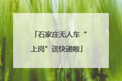 石家庄无人车“上岗”送快递啦