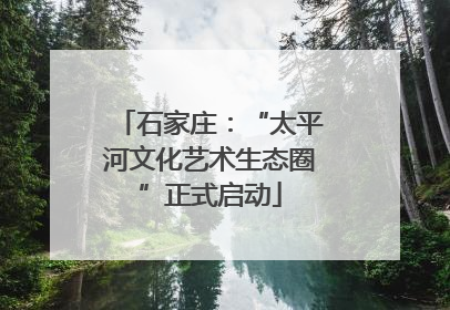 石家庄：“太平河文化艺术生态圈”正式启动