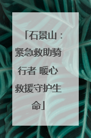 石景山：紧急救助骑行者 暖心救援守护生命