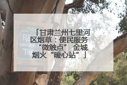 甘肃兰州七里河区烟草：便民服务“微触点” 金城烟火“暖心站”