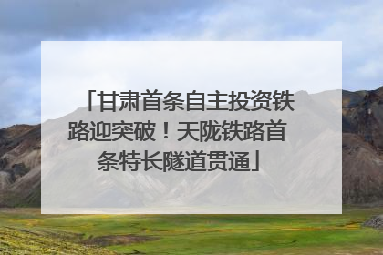 甘肃首条自主投资铁路迎突破！天陇铁路首条特长隧道贯通
