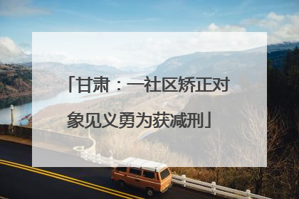 甘肃：一社区矫正对象见义勇为获减刑