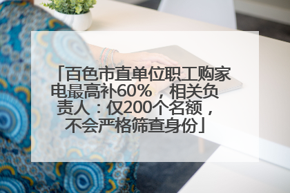 百色市直单位职工购家电最高补60％，相关负责人：仅200个名额，不会严格筛查身份