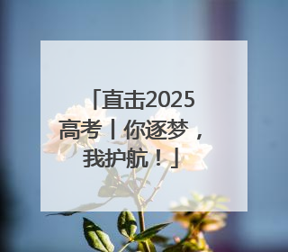直击2025高考丨你逐梦，我护航！