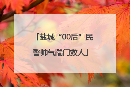 盐城“00后”民警帅气踹门救人