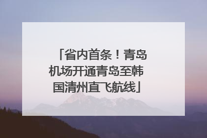 省内首条！青岛机场开通青岛至韩国清州直飞航线