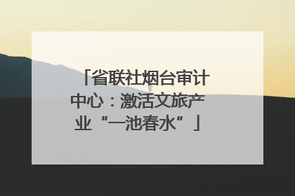 省联社烟台审计中心：激活文旅产业“一池春水”