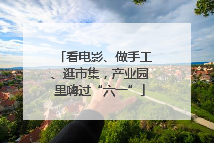 看电影、做手工、逛市集，产业园里嗨过“六一”
