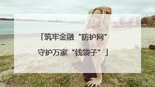 筑牢金融“防护网” 守护万家“钱袋子”