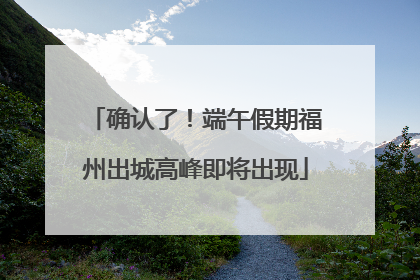 确认了！端午假期福州出城高峰即将出现