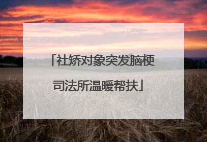 社矫对象突发脑梗 司法所温暖帮扶