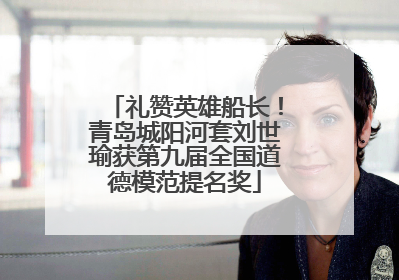 礼赞英雄船长！青岛城阳河套刘世瑜获第九届全国道德模范提名奖