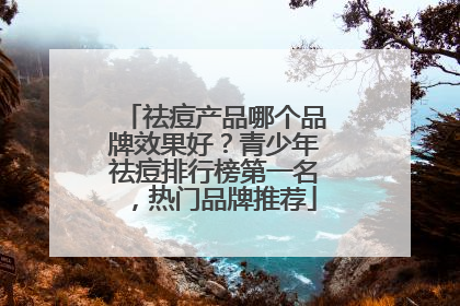 祛痘产品哪个品牌效果好？青少年祛痘排行榜第一名，热门品牌推荐