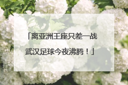 离亚洲王座只差一战 武汉足球今夜沸腾！