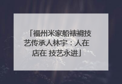 福州米家船裱褙技艺传承人林宇：人在店在 技艺永进