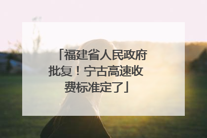 福建省人民政府批复！宁古高速收费标准定了