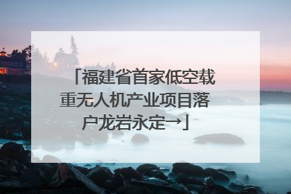 福建省首家低空载重无人机产业项目落户龙岩永定→