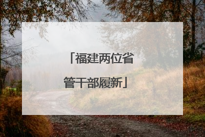 福建两位省管干部履新