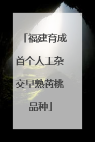 福建育成首个人工杂交早熟黄桃品种