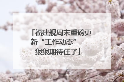 福建舰周末重磅更新“工作动态”  狠狠期待住了