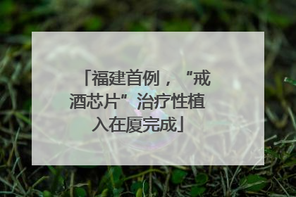 福建首例，“戒酒芯片”治疗性植入在厦完成