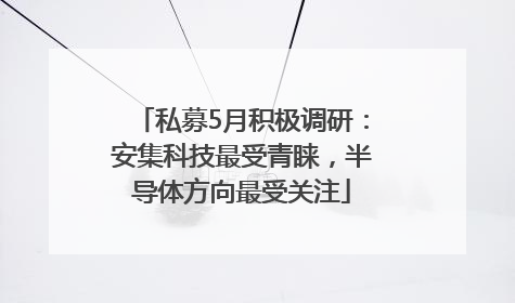 私募5月积极调研：安集科技最受青睐，半导体方向最受关注