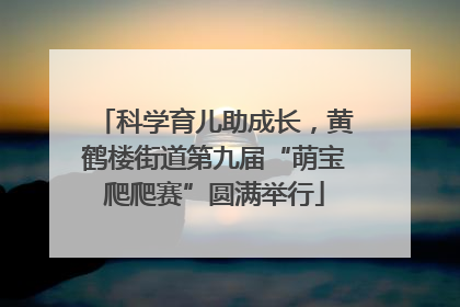 科学育儿助成长，黄鹤楼街道第九届“萌宝爬爬赛”圆满举行