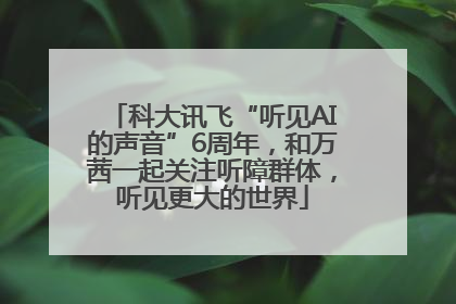 科大讯飞“听见AI的声音”6周年，和万茜一起关注听障群体，听见更大的世界
