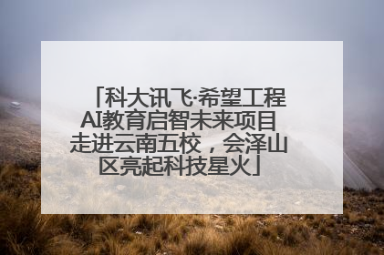 科大讯飞·希望工程AI教育启智未来项目走进云南五校，会泽山区亮起科技星火