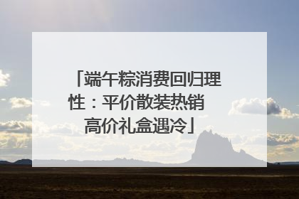 端午粽消费回归理性：平价散装热销 高价礼盒遇冷